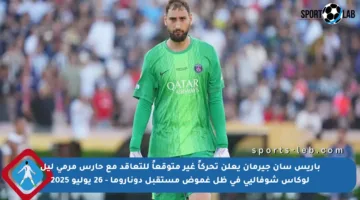 باريس سان جيرمان يعلن تحركاً غير متوقعاً للتعاقد مع حارس مرمى ليل لوكاس شوفاليي في ظل غموض مستقبل دوناروما – 26 يوليو 2025